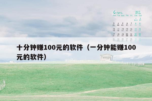 十分钟赚100元的软件（一分钟能赚100元的软件）