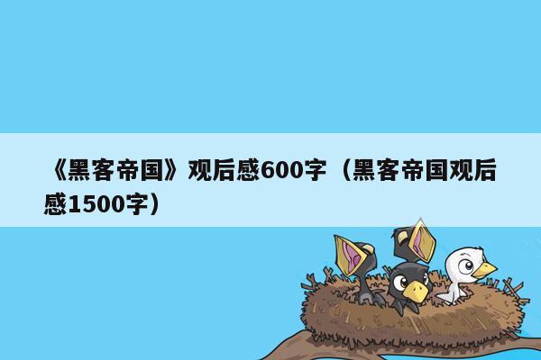 《黑客帝国》观后感600字（黑客帝国观后感1500字）