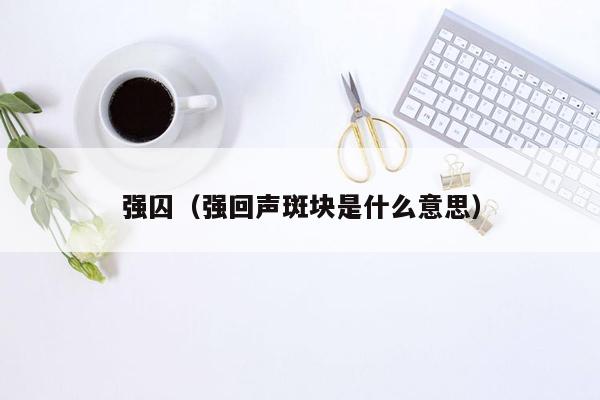 强囚（强回声斑块是什么意思）