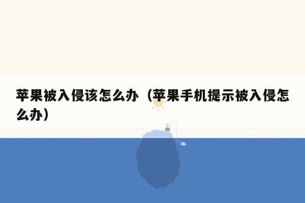 苹果被入侵该怎么办（苹果手机提示被入侵怎么办）