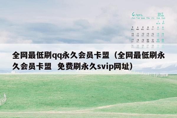 全网最低刷qq永久会员卡盟（全网最低刷永久会员卡盟  免费刷永久svip网址）