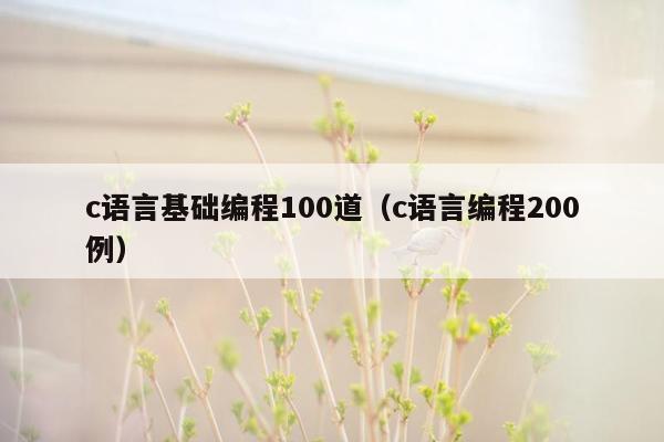 c语言基础编程100道（c语言编程200例）