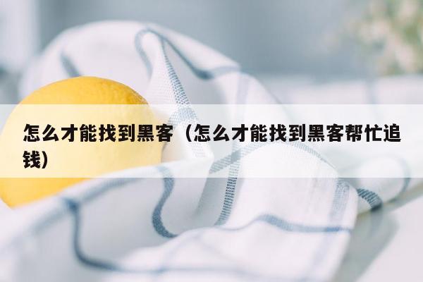 怎么才能找到黑客（怎么才能找到黑客帮忙追钱）