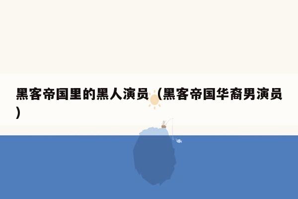 黑客帝国里的黑人演员（黑客帝国华裔男演员）