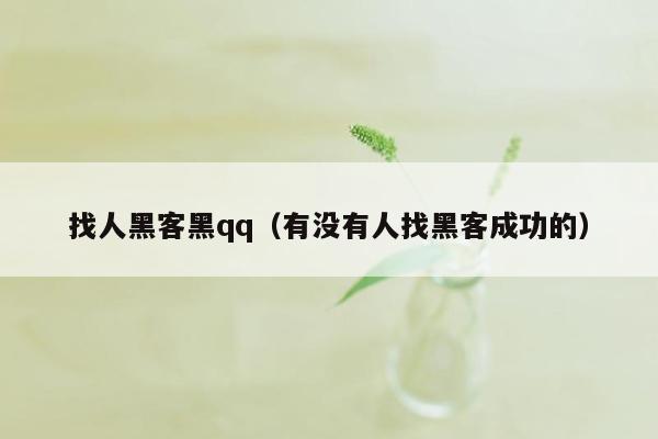 找人黑客黑qq（有没有人找黑客成功的）