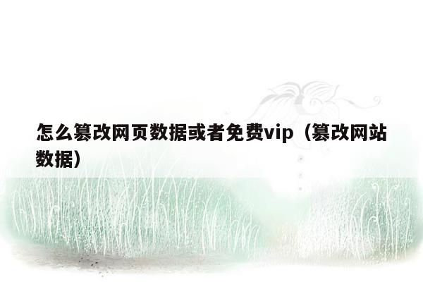 怎么篡改网页数据或者免费vip（篡改网站数据）