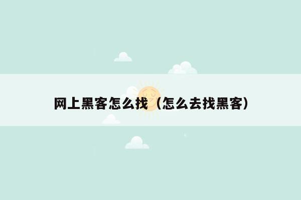 网上黑客怎么找（怎么去找黑客）