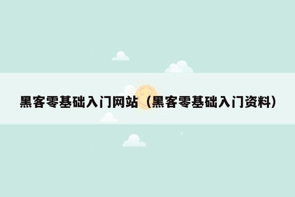 黑客零基础入门网站（黑客零基础入门资料）