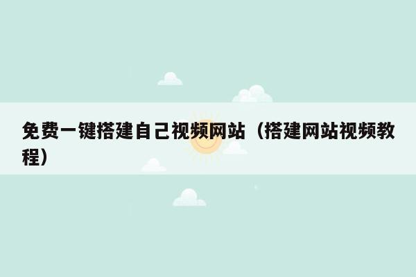 免费一键搭建自己视频网站（搭建网站视频教程）