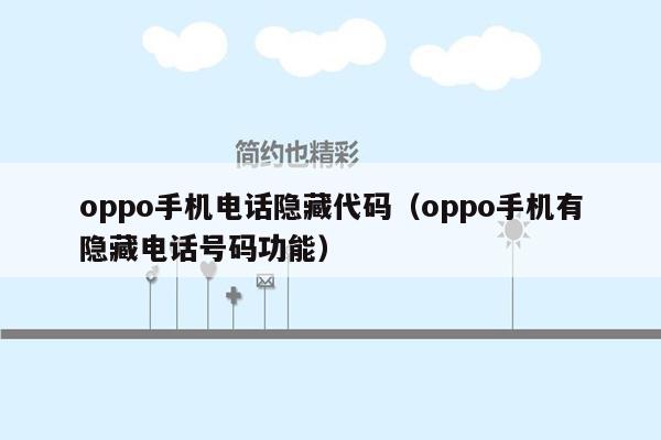 oppo手机电话隐藏代码（oppo手机有隐藏电话号码功能）