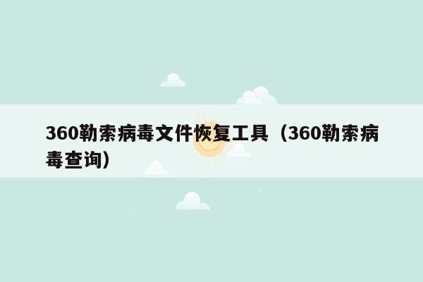 360勒索病毒文件恢复工具（360勒索病毒查询）