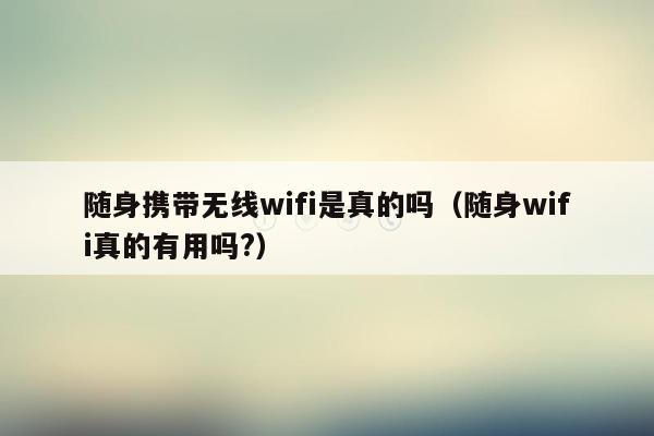 随身携带无线wifi是真的吗（随身wifi真的有用吗?）