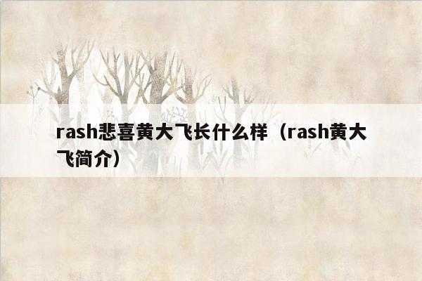 rash悲喜黄大飞长什么样（rash黄大飞简介）