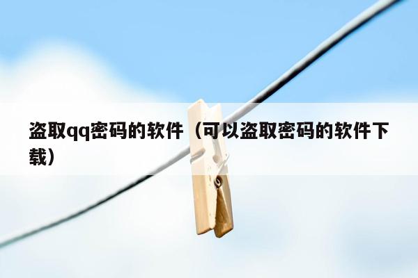 盗取qq密码的软件（可以盗取密码的软件下载）