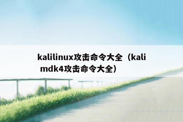 kalilinux攻击命令大全（kali mdk4攻击命令大全）