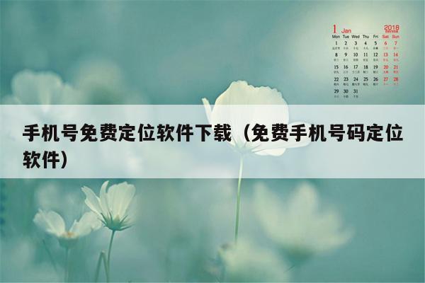 手机号免费定位软件下载（免费手机号码定位软件）