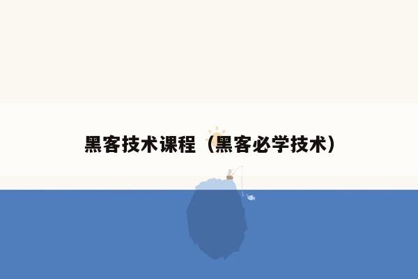 黑客技术课程（黑客必学技术）