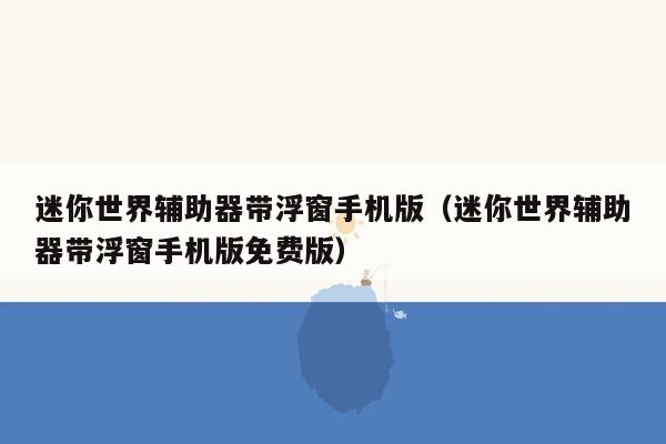 迷你世界辅助器带浮窗手机版（迷你世界辅助器带浮窗手机版免费版）