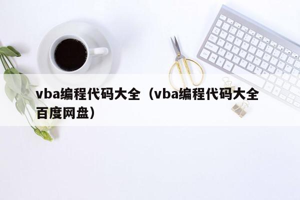 vba编程代码大全（vba编程代码大全 百度网盘）