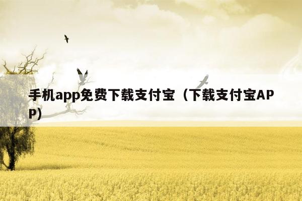 手机app免费下载支付宝（下载支付宝APP）