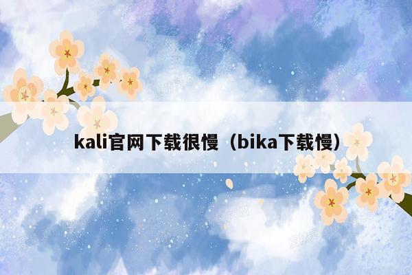 kali官网下载很慢（bika下载慢）