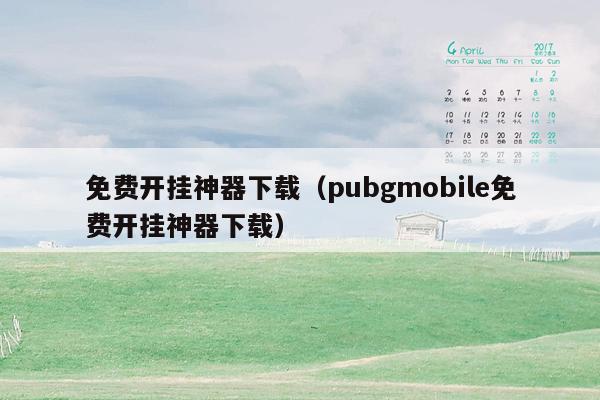 免费开挂神器下载（pubgmobile免费开挂神器下载）