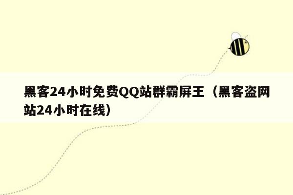 黑客24小时免费QQ站群霸屏王（黑客盗网站24小时在线）