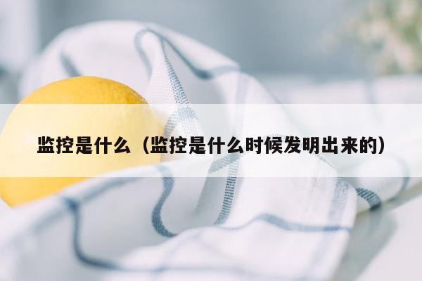 监控是什么（监控是什么时候发明出来的）