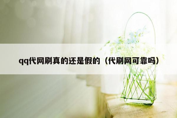 qq代网刷真的还是假的（代刷网可靠吗）