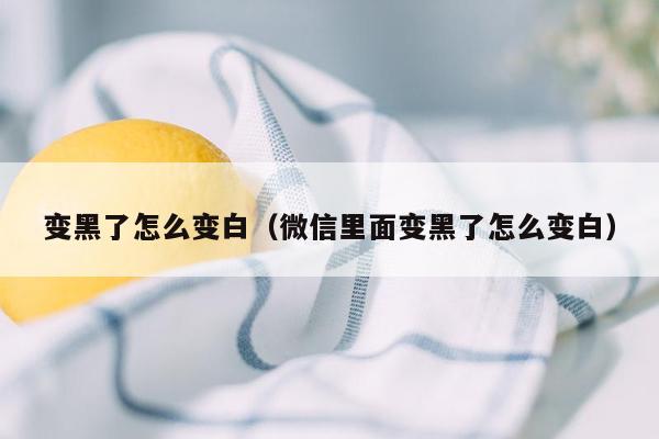 变黑了怎么变白（微信里面变黑了怎么变白）