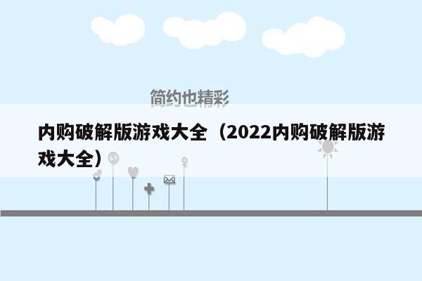 内购破解版游戏大全（2022内购破解版游戏大全）