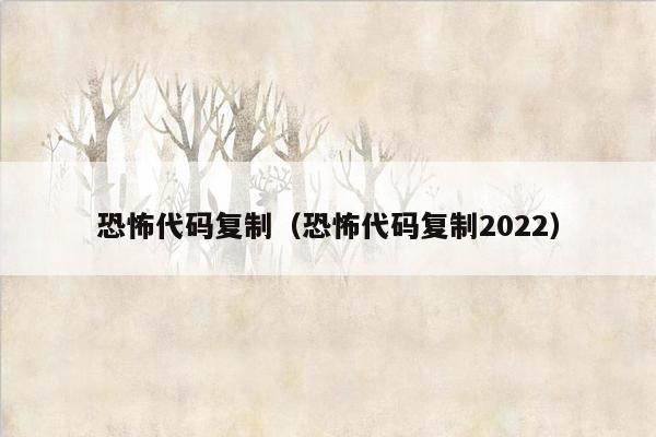 恐怖代码复制（恐怖代码复制2022）