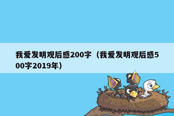 我爱发明观后感200字（我爱发明观后感500字2019年）