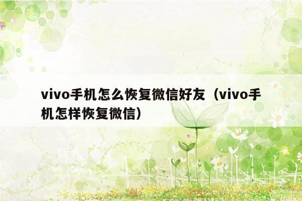 vivo手机怎么恢复微信好友（vivo手机怎样恢复微信）