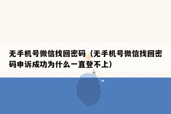 无手机号微信找回密码（无手机号微信找回密码申诉成功为什么一直登不上）