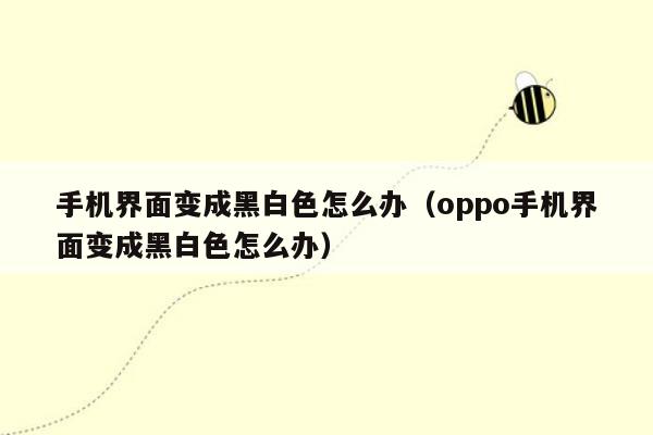 手机界面变成黑白色怎么办（oppo手机界面变成黑白色怎么办）