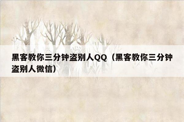 黑客教你三分钟盗别人QQ（黑客教你三分钟盗别人微信）