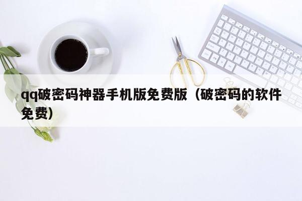 qq破密码神器手机版免费版（破密码的软件免费）