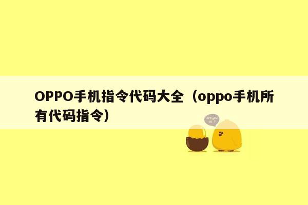 OPPO手机指令代码大全（oppo手机所有代码指令）