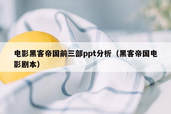 电影黑客帝国前三部ppt分析（黑客帝国电影剧本）