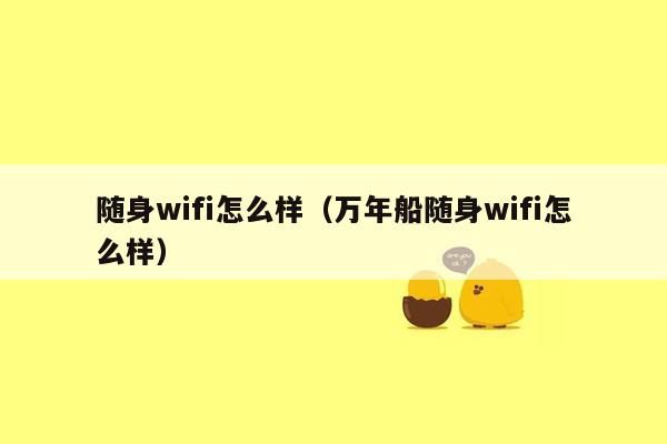 随身wifi怎么样（万年船随身wifi怎么样）