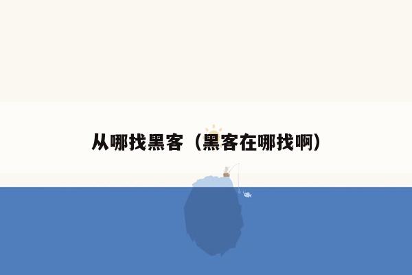 从哪找黑客（黑客在哪找啊）