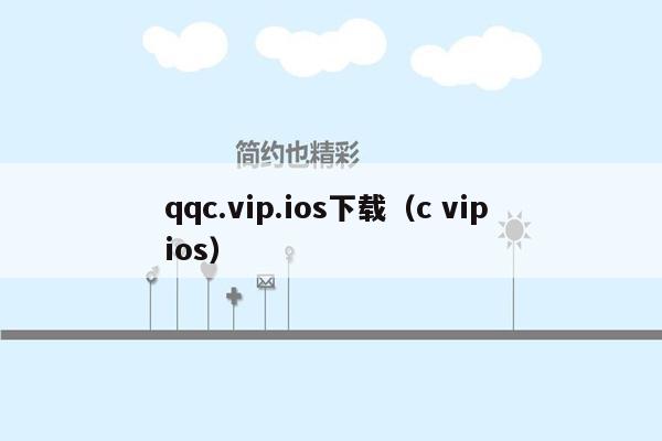 qqc.vip.ios下载（c vip ios）