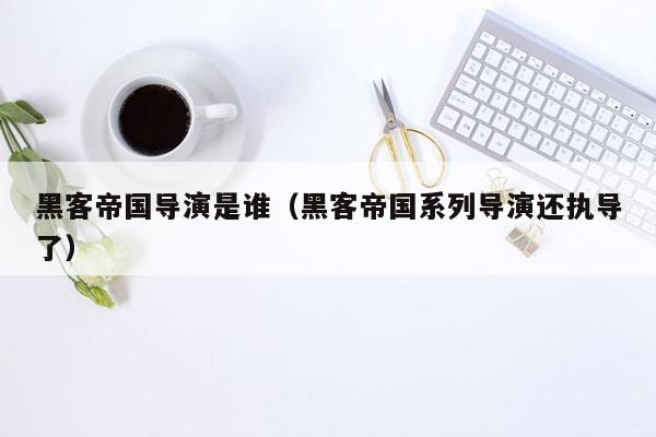 黑客帝国导演是谁（黑客帝国系列导演还执导了）