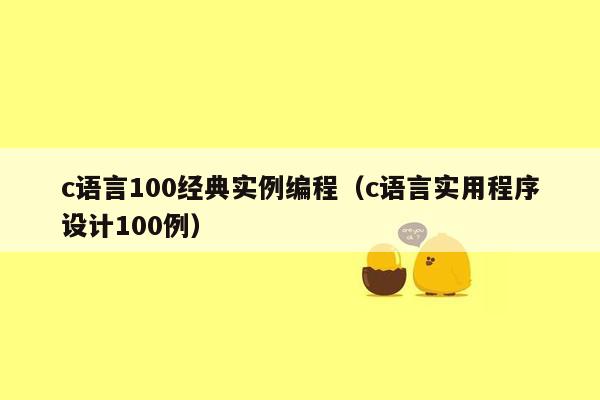 c语言100经典实例编程（c语言实用程序设计100例）