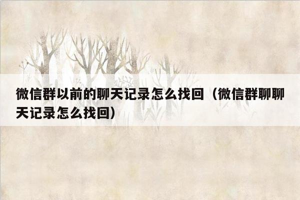 微信群以前的聊天记录怎么找回（微信群聊聊天记录怎么找回）