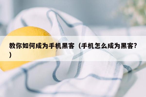 教你如何成为手机黑客（手机怎么成为黑客?）