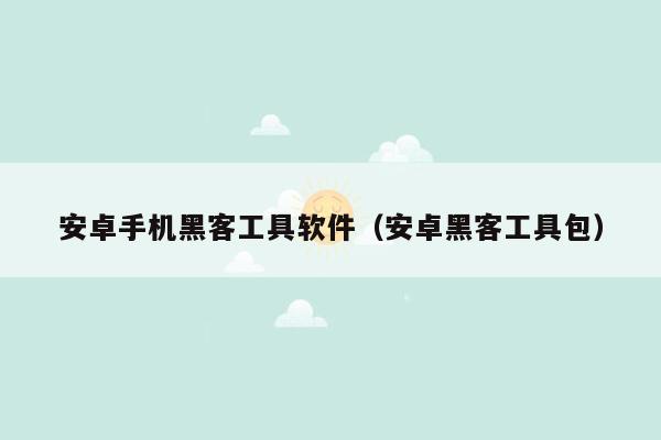 安卓手机黑客工具软件（安卓黑客工具包）