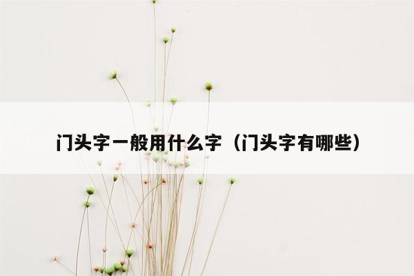 门头字一般用什么字（门头字有哪些）