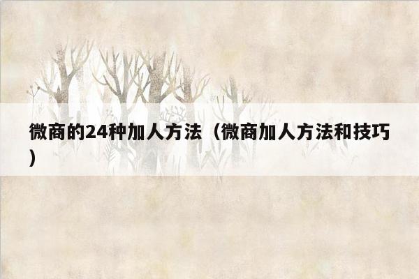 微商的24种加人方法（微商加人方法和技巧）